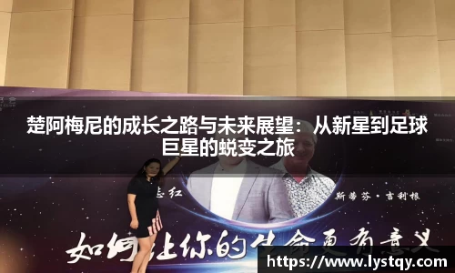 楚阿梅尼的成长之路与未来展望：从新星到足球巨星的蜕变之旅