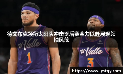 德文布克领衔太阳队冲击季后赛全力以赴展现领袖风范