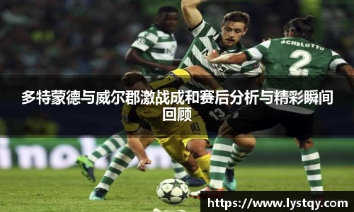 多特蒙德与威尔郡激战成和赛后分析与精彩瞬间回顾