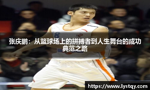 张庆鹏：从篮球场上的拼搏者到人生舞台的成功典范之路